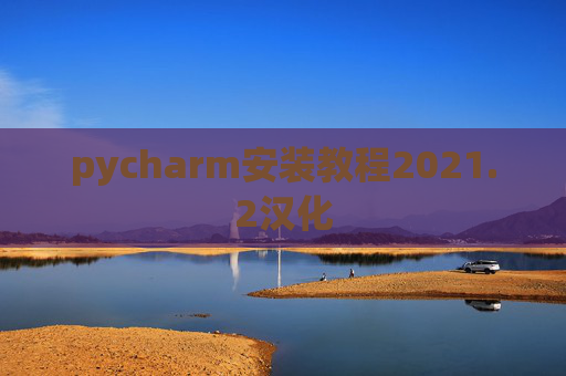 pycharm安装教程2021.2汉化 pycharm安装教程2021.2汉化